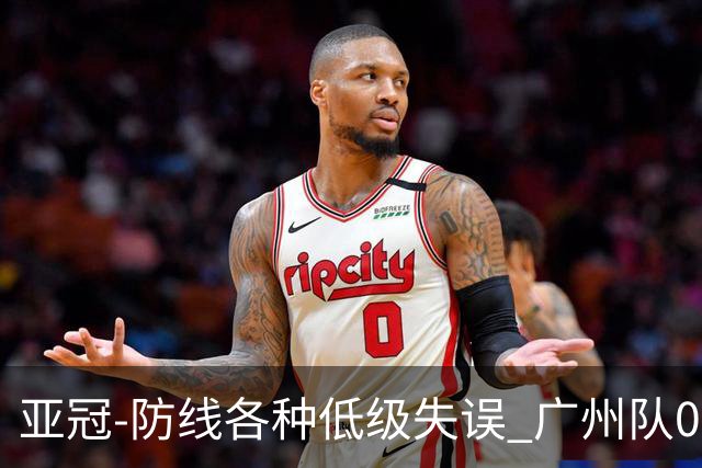 亚冠-防线各种低级失误 广州队0-5大阪樱花五连败